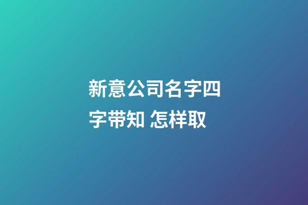 新意公司名字四字带知 怎样取-第1张-公司起名-玄机派